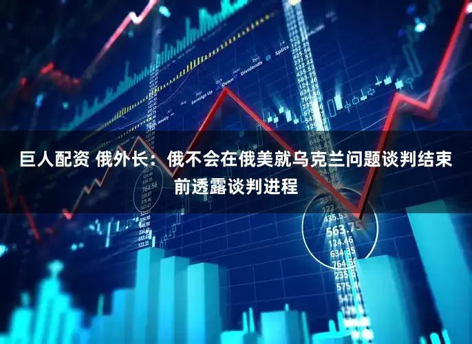 巨人配资 俄外长：俄不会在俄美就乌克兰问题谈判结束前透露谈判进程