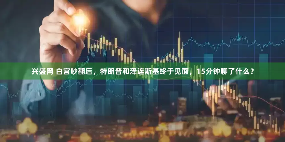 兴盛网 白宫吵翻后，特朗普和泽连斯基终于见面，15分钟聊了什么？