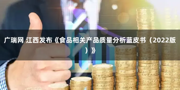 广瑞网 江西发布《食品相关产品质量分析蓝皮书（2022版）》