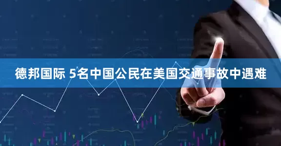 德邦国际 5名中国公民在美国交通事故中遇难