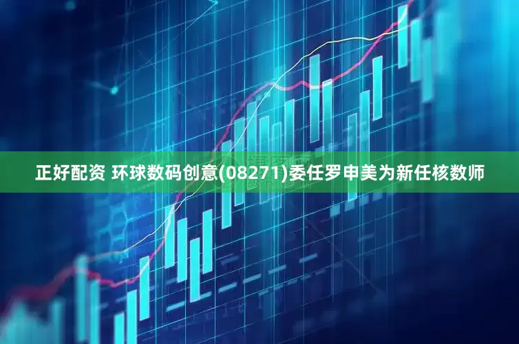 正好配资 环球数码创意(08271)委任罗申美为新任核数师