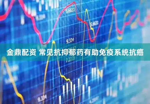 金鼎配资 常见抗抑郁药有助免疫系统抗癌
