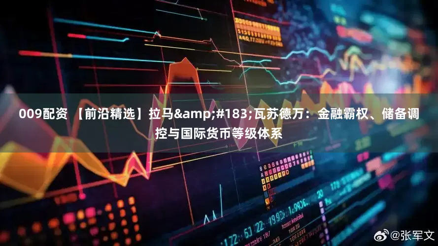 009配资 【前沿精选】拉马&#183;瓦苏德万：金融霸权、储备调控与国际货币等级体系