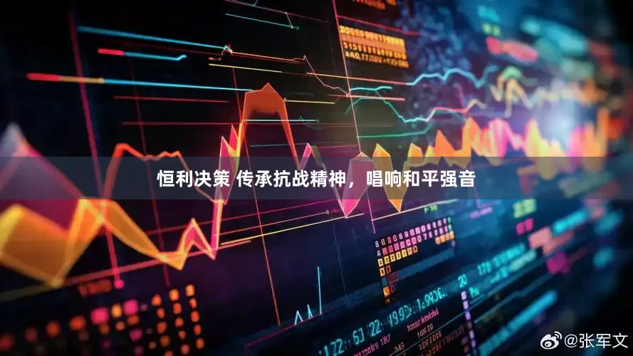 恒利决策 传承抗战精神，唱响和平强音