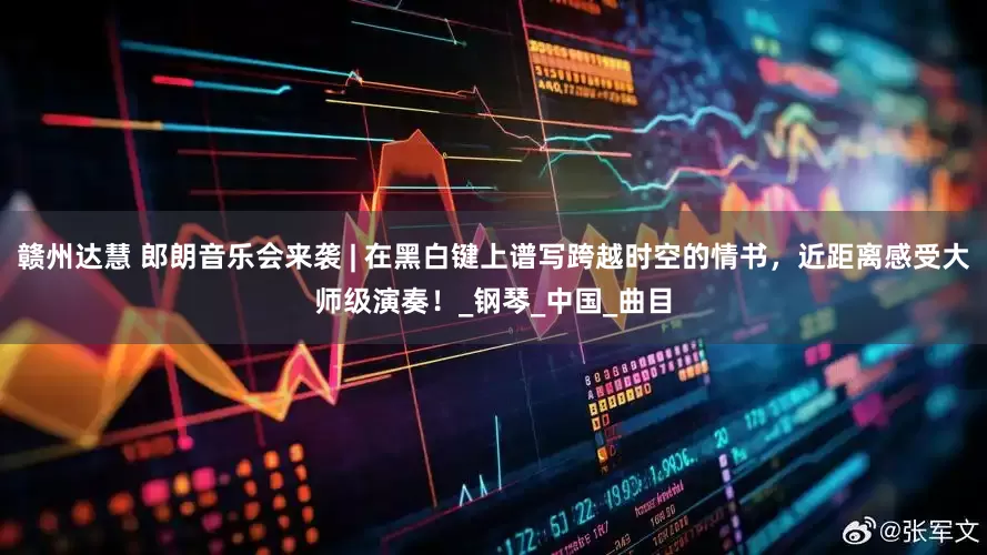 赣州达慧 郎朗音乐会来袭 | 在黑白键上谱写跨越时空的情书，近距离感受大师级演奏！_钢琴_中国_曲目