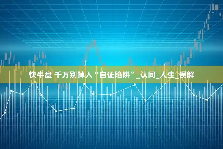 快牛盘 千万别掉入“自证陷阱”_认同_人生_误解