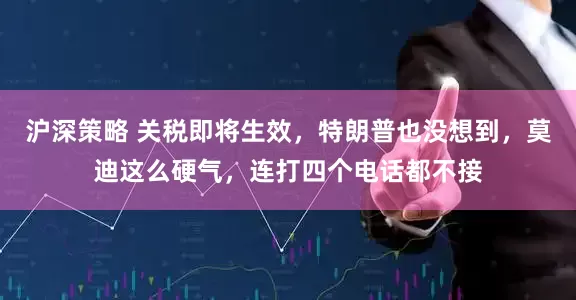沪深策略 关税即将生效，特朗普也没想到，莫迪这么硬气，连打四个电话都不接