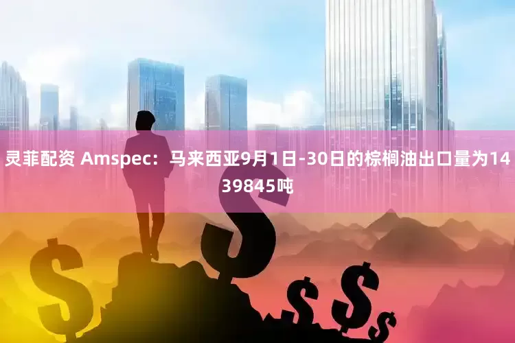 灵菲配资 Amspec：马来西亚9月1日-30日的棕榈油出口量为1439845吨