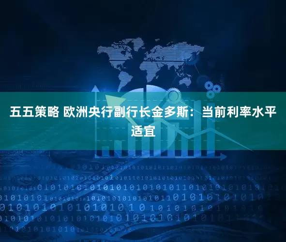 五五策略 欧洲央行副行长金多斯：当前利率水平适宜