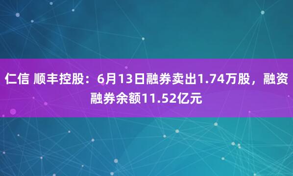 仁信 顺丰控股：6月13日融券卖出1.74万股，融资融券余额11.52亿元