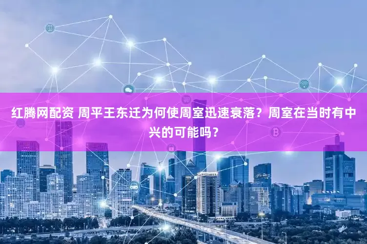 红腾网配资 周平王东迁为何使周室迅速衰落？周室在当时有中兴的可能吗？