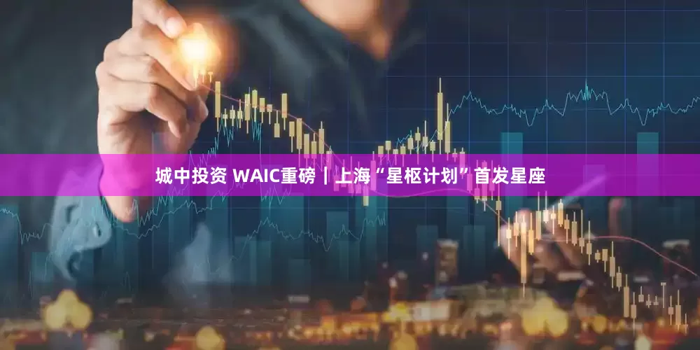 城中投资 WAIC重磅｜上海“星枢计划”首发星座